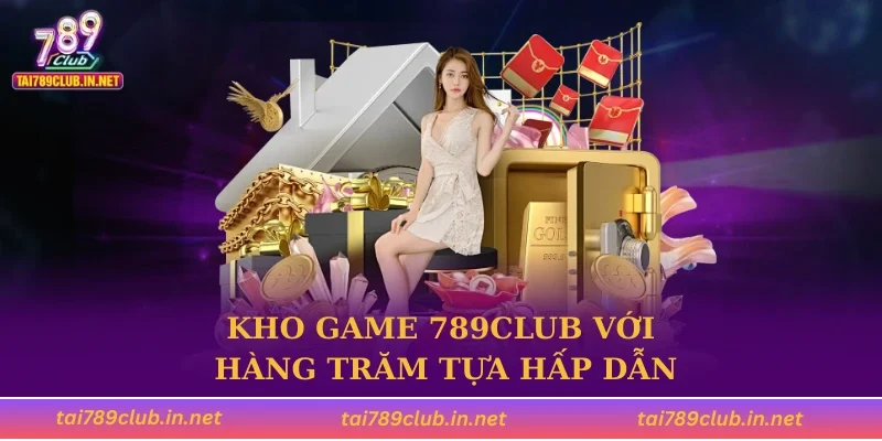 Kho game 789CLUB với hàng trăm tựa hấp dẫn