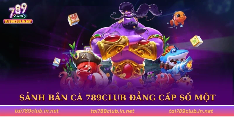Sảnh bắn cá 789CLUB đẳng cấp số một