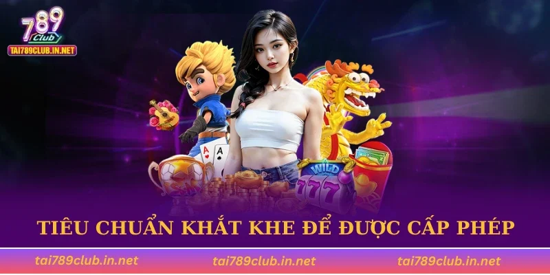 Tiêu chuẩn khắt khe để được cấp phép